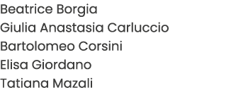 Beatrice Borgia Giulia Anastasia Carluccio Bartolomeo Corsini Elisa Giordano Tatiana Mazali