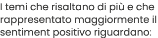 I temi che risaltano di pi e che rappresentato maggiormente il sentiment positivo riguardano: