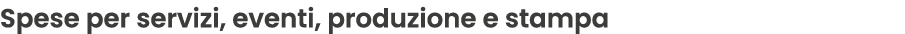 Spese per servizi, eventi, produzione e stampa