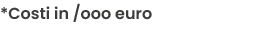 *Costi in /ooo euro