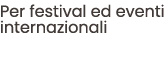 Per festival ed eventi internazionali